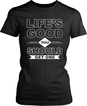 Life's Good you should Get one  T-shirts Unisex